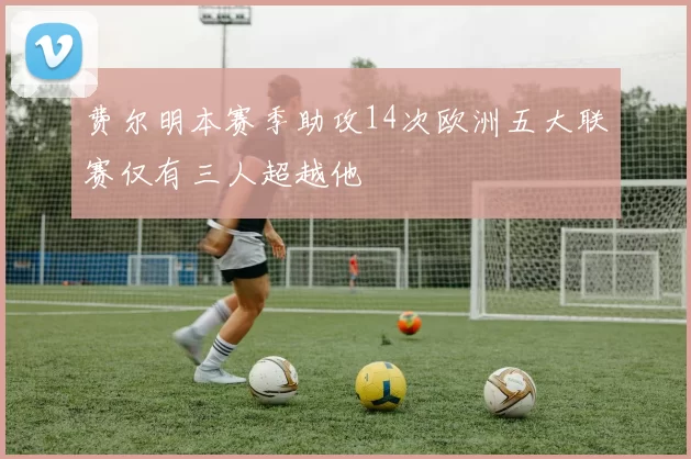 费尔明本赛季助攻14次欧洲五大联赛仅有三人超越他