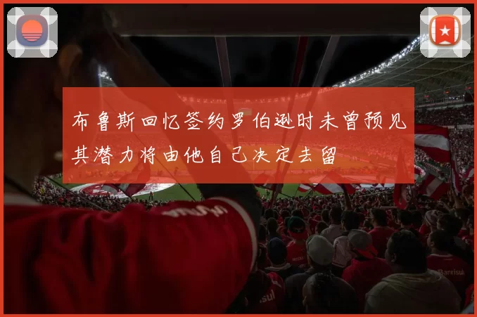 布鲁斯回忆签约罗伯逊时未曾预见其潜力将由他自己决定去留