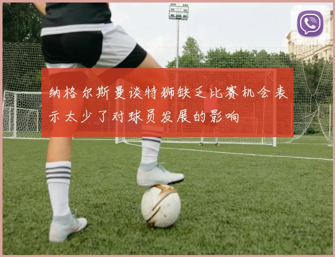 纳格尔斯曼谈特狮缺乏比赛机会表示太少了对球员发展的影响