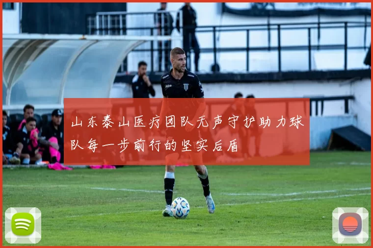 山东泰山医疗团队无声守护助力球队每一步前行的坚实后盾