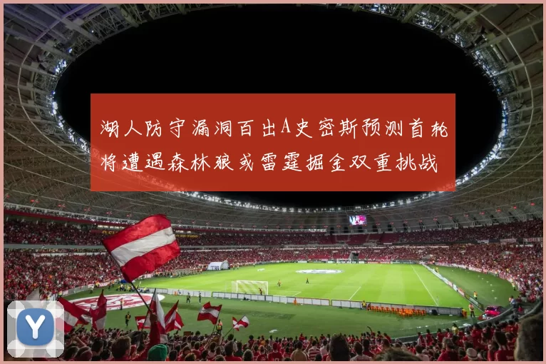 湖人防守漏洞百出A史密斯预测首轮将遭遇森林狼或雷霆掘金双重挑战